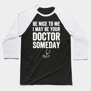 Be nice to me I may be your doctor someday Baseball T-Shirt